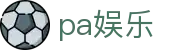 pa娱乐_pa视讯娱乐集团_app下载中心